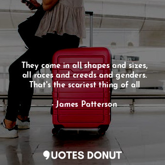  They come in all shapes and sizes, all races and creeds and genders. That's the ... - James Patterson - Quotes Donut