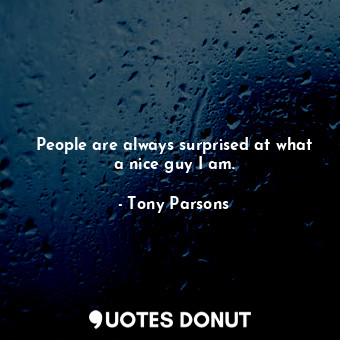  People are always surprised at what a nice guy I am.... - Tony Parsons - Quotes Donut