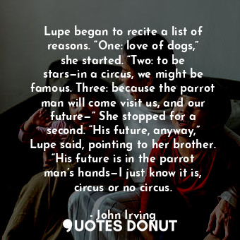  Lupe began to recite a list of reasons. “One: love of dogs,” she started. “Two: ... - John Irving - Quotes Donut