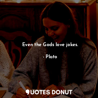 Even the Gods love jokes.