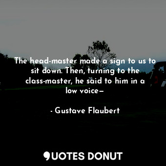  The head-master made a sign to us to sit down. Then, turning to the class-master... - Gustave Flaubert - Quotes Donut