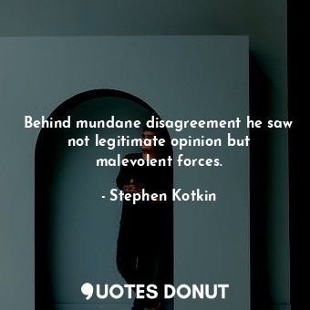  Behind mundane disagreement he saw not legitimate opinion but malevolent forces.... - Stephen Kotkin - Quotes Donut