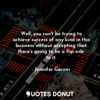  Well, you can&#39;t be trying to achieve success of any kind in this business wi... - Jennifer Garner - Quotes Donut
