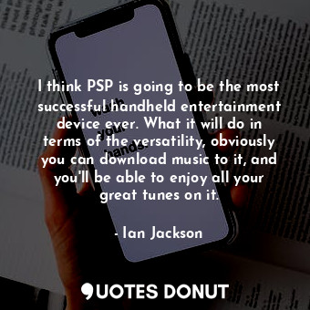  I think PSP is going to be the most successful handheld entertainment device eve... - Ian Jackson - Quotes Donut