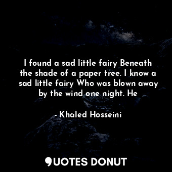  I found a sad little fairy Beneath the shade of a paper tree. I know a sad littl... - Khaled Hosseini - Quotes Donut