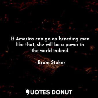 If America can go on breeding men like that, she will be a power in the world in... - Bram Stoker - Quotes Donut