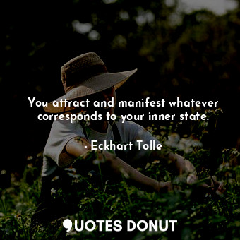  You attract and manifest whatever corresponds to your inner state.... - Eckhart Tolle - Quotes Donut