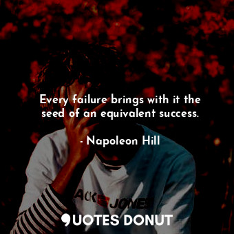 Every failure brings with it the seed of an equivalent success.