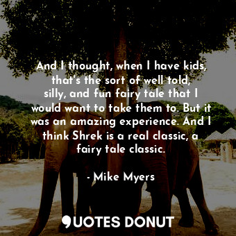  And I thought, when I have kids, that&#39;s the sort of well told, silly, and fu... - Mike Myers - Quotes Donut