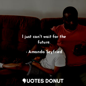  I just can&#39;t wait for the future.... - Amanda Seyfried - Quotes Donut