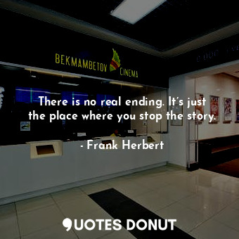 There is no real ending. It’s just the place where you stop the story.