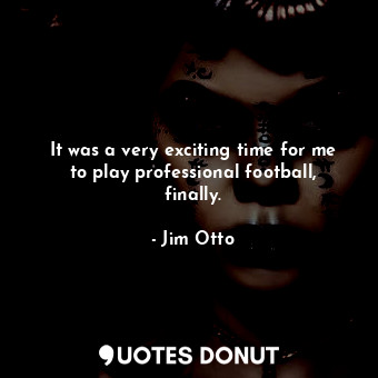  It was a very exciting time for me to play professional football, finally.... - Jim Otto - Quotes Donut