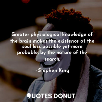  Greater physiological knowledge of the brain makes the existence of the soul les... - Stephen King - Quotes Donut