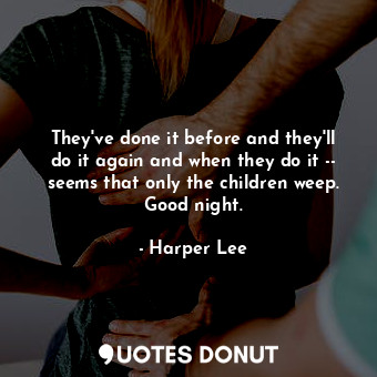  They've done it before and they'll do it again and when they do it -- seems that... - Harper Lee - Quotes Donut