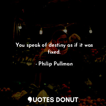  You speak of destiny as if it was fixed.... - Philip Pullman - Quotes Donut