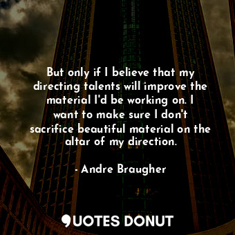  But only if I believe that my directing talents will improve the material I&#39;... - Andre Braugher - Quotes Donut