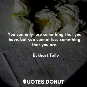  You can only lose something that you have, but you cannot lose something that yo... - Eckhart Tolle - Quotes Donut
