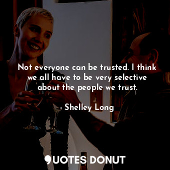  Not everyone can be trusted. I think we all have to be very selective about the ... - Shelley Long - Quotes Donut