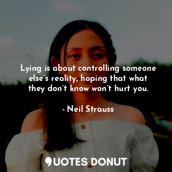  Lying is about controlling someone else’s reality, hoping that what they don’t k... - Neil Strauss - Quotes Donut