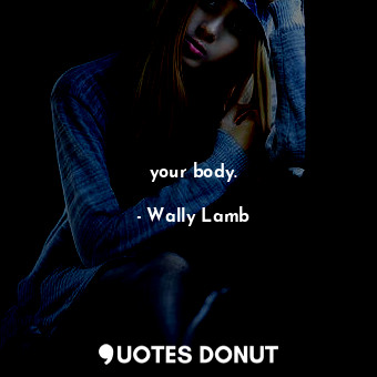  your body.... - Wally Lamb - Quotes Donut