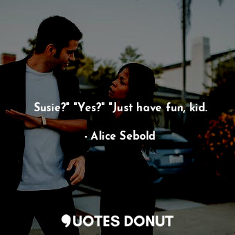  Susie?" "Yes?" "Just have fun, kid.... - Alice Sebold - Quotes Donut