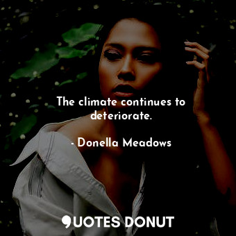  The climate continues to deteriorate.... - Donella Meadows - Quotes Donut