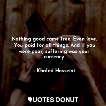 Nothing good came free. Even love. You paid for all things. And if you were poor, suffering was your currency.