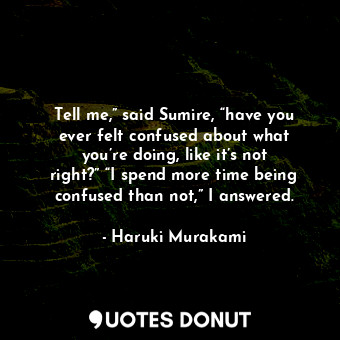  Tell me,” said Sumire, “have you ever felt confused about what you’re doing, lik... - Haruki Murakami - Quotes Donut