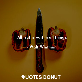  All truths wait in all things,... - Walt Whitman - Quotes Donut