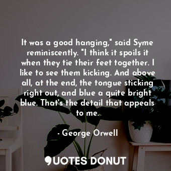  It was a good hanging," said Syme reminiscently. "I think it spoils it when they... - George Orwell - Quotes Donut