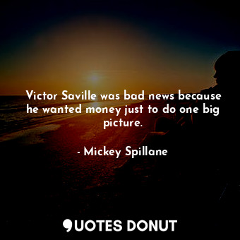  Victor Saville was bad news because he wanted money just to do one big picture.... - Mickey Spillane - Quotes Donut