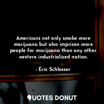  Americans not only smoke more marijuana but also imprison more people for mariju... - Eric Schlosser - Quotes Donut