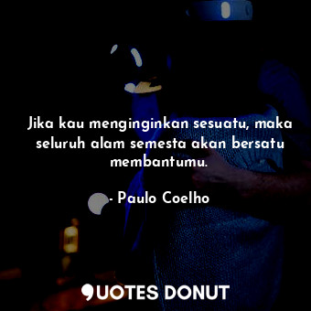  Jika kau menginginkan sesuatu, maka seluruh alam semesta akan bersatu membantumu... - Paulo Coelho - Quotes Donut