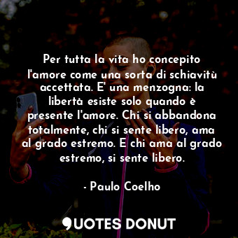  Per tutta la vita ho concepito l'amore come una sorta di schiavitù accettata. E'... - Paulo Coelho - Quotes Donut