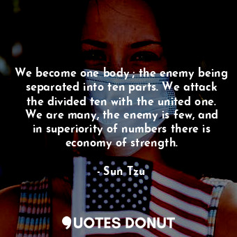  We become one body ; the enemy being separated into ten parts. We attack the div... - Sun Tzu - Quotes Donut
