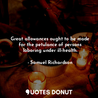  Great allowances ought to be made for the petulance of persons laboring under il... - Samuel Richardson - Quotes Donut