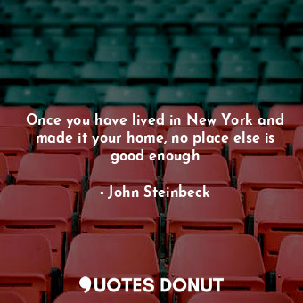  Once you have lived in New York and made it your home, no place else is good eno... - John Steinbeck - Quotes Donut