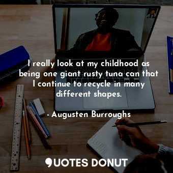  I really look at my childhood as being one giant rusty tuna can that I continue ... - Augusten Burroughs - Quotes Donut