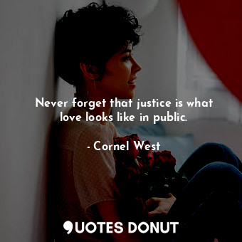  Never forget that justice is what love looks like in public.... - Cornel West - Quotes Donut