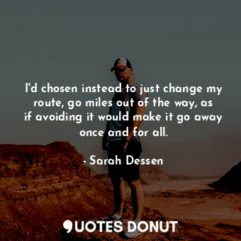  I'd chosen instead to just change my route, go miles out of the way, as if avoid... - Sarah Dessen - Quotes Donut
