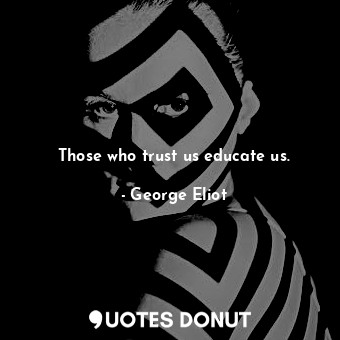 Those who trust us educate us.