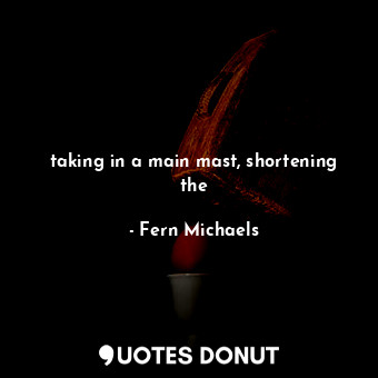  taking in a main mast, shortening the... - Fern Michaels - Quotes Donut