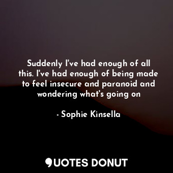 Suddenly I've had enough of all this. I've had enough of being made to feel inse... - Sophie Kinsella - Quotes Donut