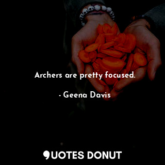  Archers are pretty focused.... - Geena Davis - Quotes Donut