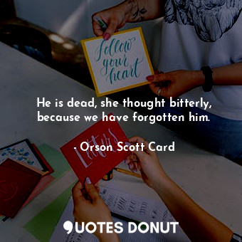  He is dead, she thought bitterly, because we have forgotten him.... - Orson Scott Card - Quotes Donut