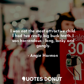 I was not the most attractive child. I had two really big buck teeth. I was horr... - Angie Harmon - Quotes Donut