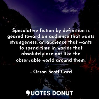  Speculative fiction by definition is geared toward an audience that wants strang... - Orson Scott Card - Quotes Donut