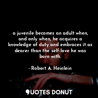  a juvenile becomes an adult when, and only when, he acquires a knowledge of duty... - Robert A. Heinlein - Quotes Donut