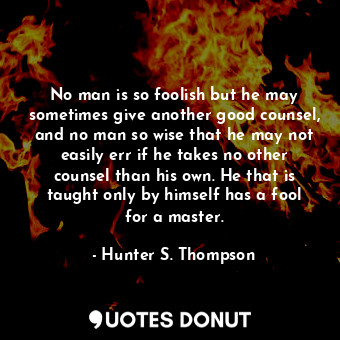  No man is so foolish but he may sometimes give another good counsel, and no man ... - Hunter S. Thompson - Quotes Donut