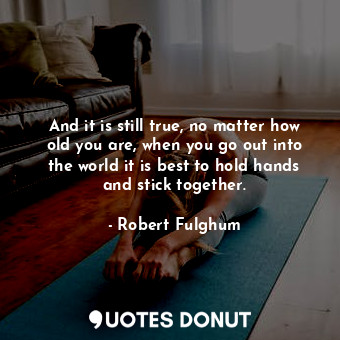  And it is still true, no matter how old you are, when you go out into the world ... - Robert Fulghum - Quotes Donut